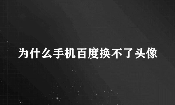 为什么手机百度换不了头像