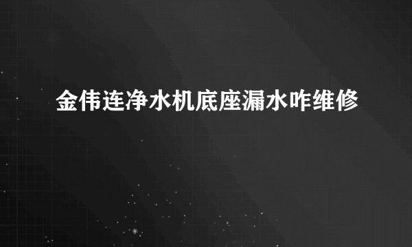 金伟连净水机底座漏水咋维修