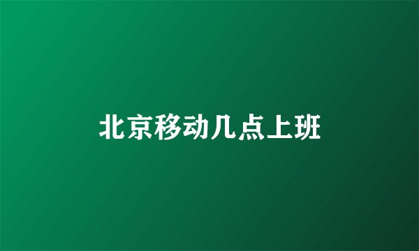 北京移动几点上班