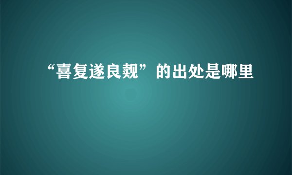 “喜复遂良觌”的出处是哪里