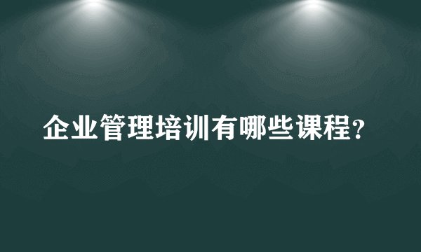 企业管理培训有哪些课程？