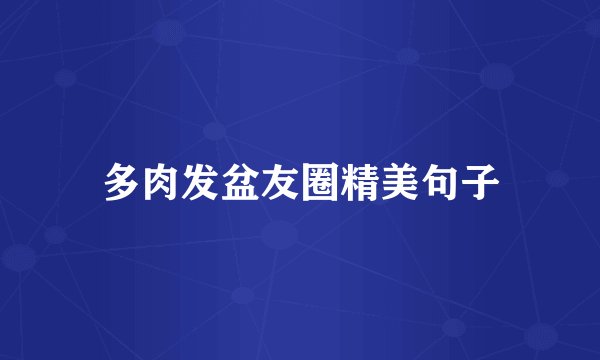 多肉发盆友圈精美句子