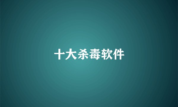 十大杀毒软件