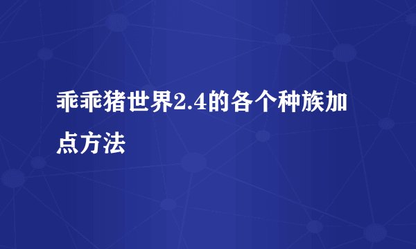 乖乖猪世界2.4的各个种族加点方法