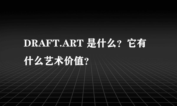 DRAFT.ART 是什么？它有什么艺术价值？