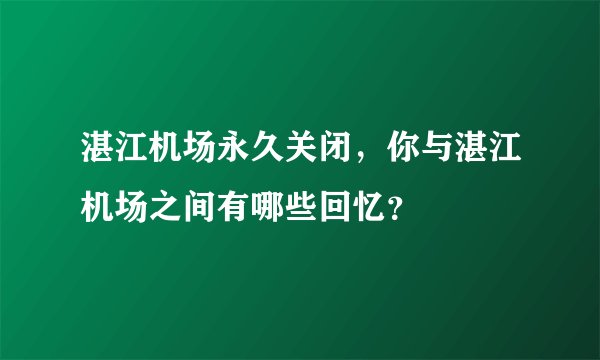 湛江机场永久关闭,你与湛江机场之间有哪些回忆?