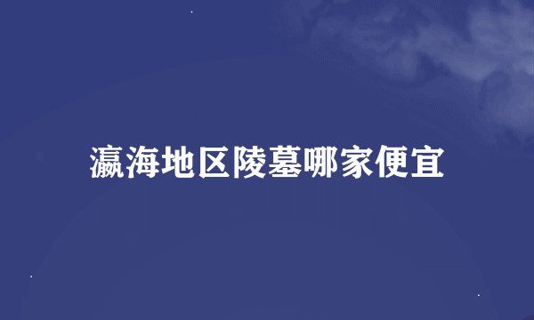 瀛海地区陵墓哪家便宜