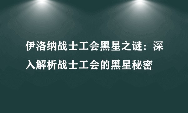 伊洛纳战士工会黑星之谜：深入解析战士工会的黑星秘密