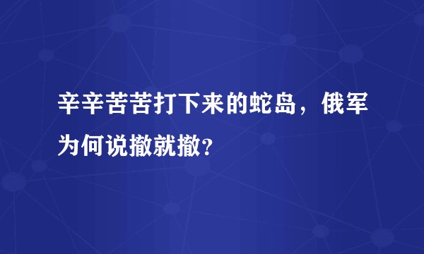 辛辛苦苦打下来的蛇岛，俄军为何说撤就撤？