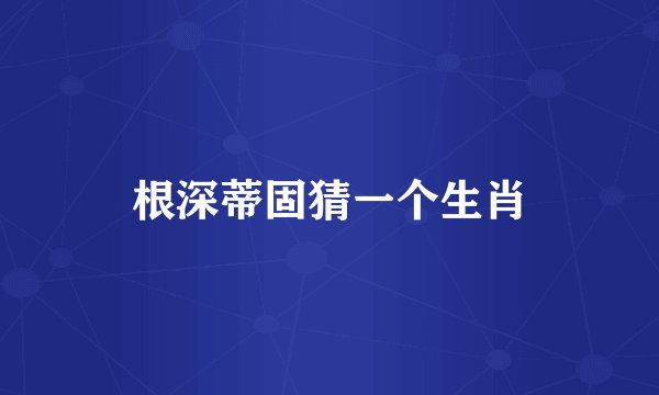 根深蒂固猜一个生肖