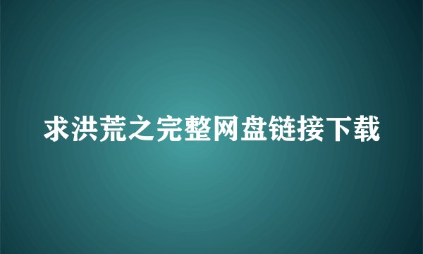 求洪荒之完整网盘链接下载