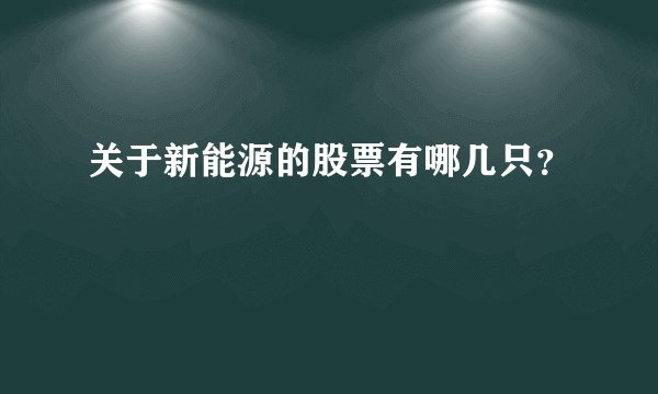 关于新能源的股票有哪几只？
