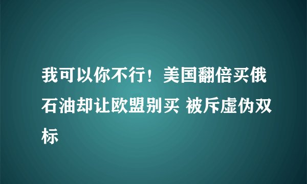 我可以你不行！美国翻倍买俄石油却让欧盟别买 被斥虚伪双标