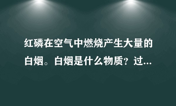 红磷在空气中燃烧产生大量的白烟。白烟是什么物质？过程怎么来的？