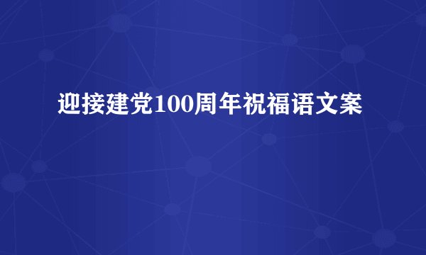迎接建党100周年祝福语文案