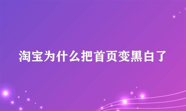 淘宝为什么把首页变黑白了