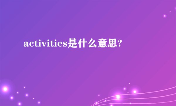 activities是什么意思?