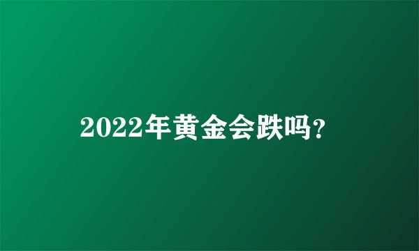 2022年黄金会跌吗?