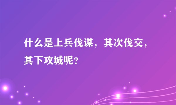 什么是上兵伐谋，其次伐交，其下攻城呢？