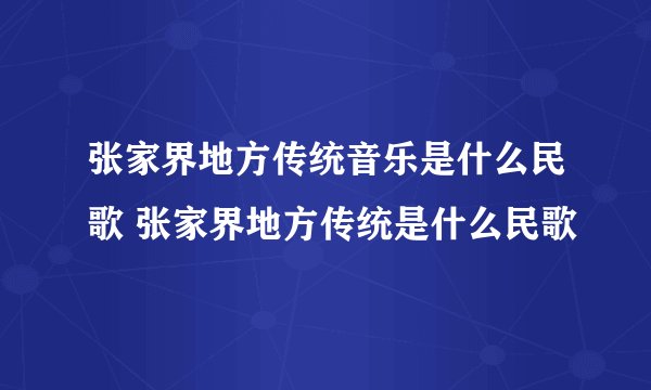 张家界地方传统音乐是什么民歌 张家界地方传统是什么民歌