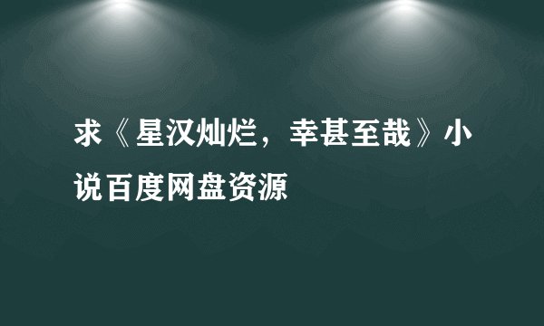 求《星汉灿烂，幸甚至哉》小说百度网盘资源