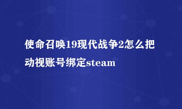 使命召唤19现代战争2怎么把动视账号绑定steam