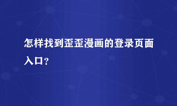 怎样找到歪歪漫画的登录页面入口?