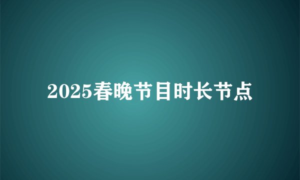 2025春晚节目时长节点