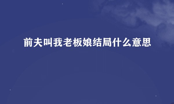 前夫叫我老板娘结局什么意思
