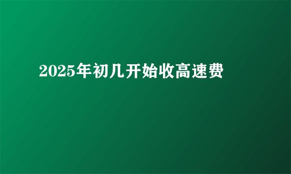2025年初几开始收高速费