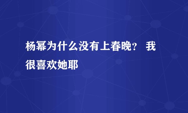 杨幂为什么没有上春晚? 我很喜欢她耶