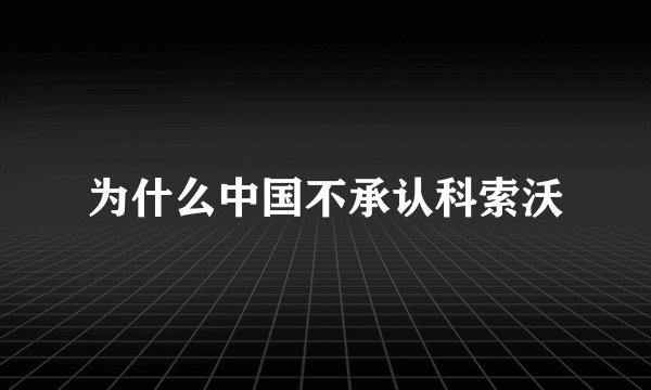 为什么中国不承认科索沃