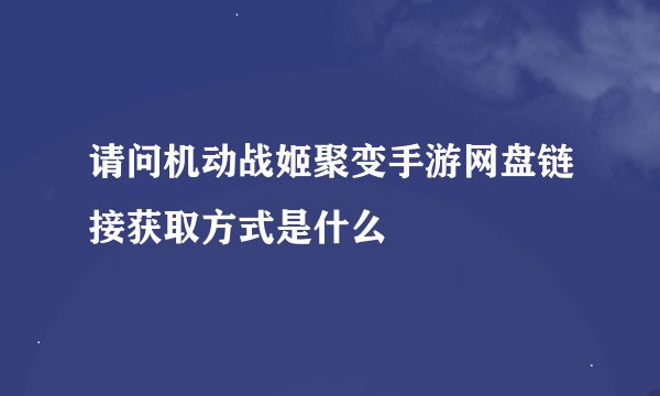 请问机动战姬聚变手游网盘链接获取方式是什么