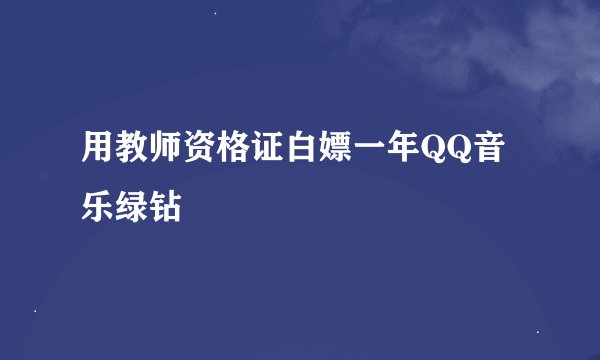 用教师资格证白嫖一年QQ音乐绿钻