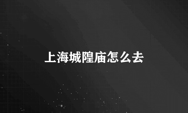 上海城隍庙怎么去
