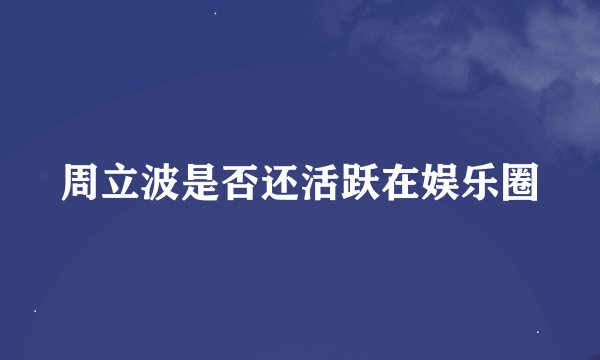 周立波是否还活跃在娱乐圈