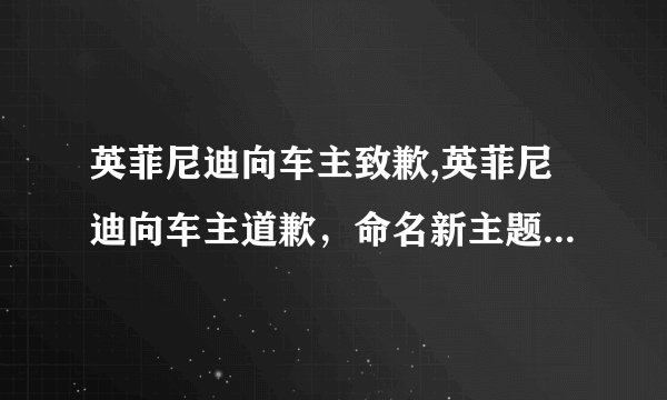 英菲尼迪向车主致歉,英菲尼迪向车主道歉，命名新主题为“英菲尼迪向车主道歉”。
