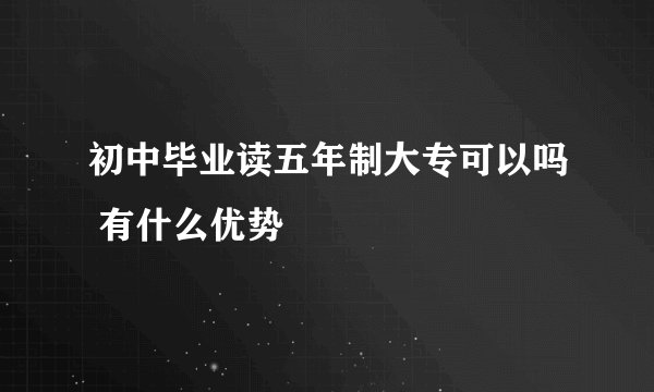 初中毕业读五年制大专可以吗 有什么优势
