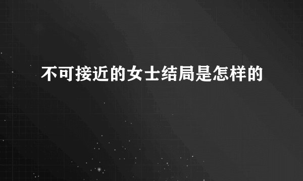 不可接近的女士结局是怎样的