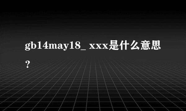 gb14may18_ xxx是什么意思？