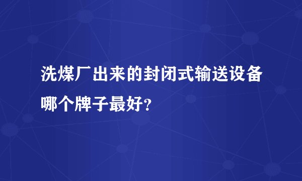 洗煤厂出来的封闭式输送设备哪个牌子最好？