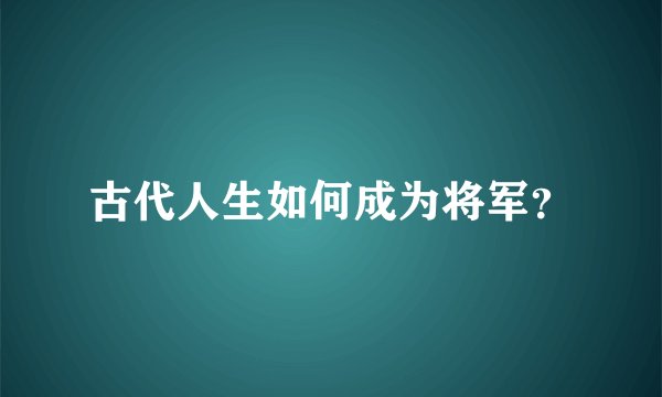 古代人生如何成为将军？