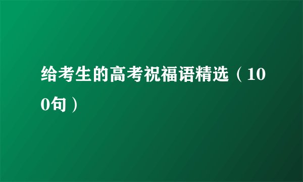 给考生的高考祝福语精选（100句）