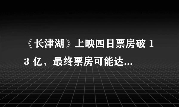 《长津湖》上映四日票房破 13 亿，最终票房可能达到多少？有可能成为救市之作吗？