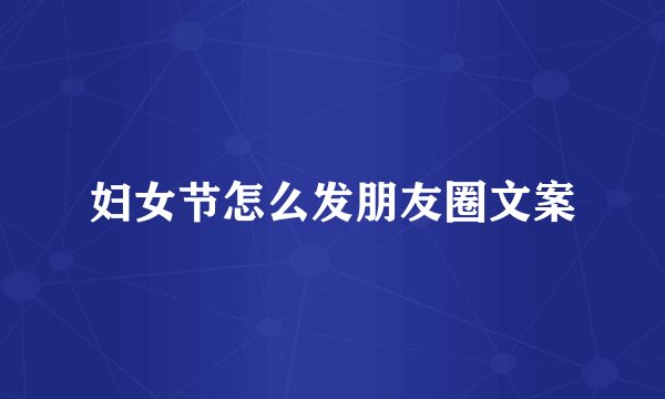 妇女节怎么发朋友圈文案