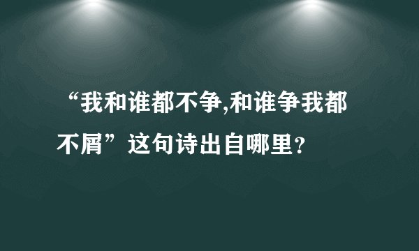 “我和谁都不争,和谁争我都不屑”这句诗出自哪里?
