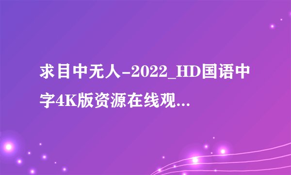 求目中无人-2022_HD国语中字4K版资源在线观看完整百度网盘链接下载