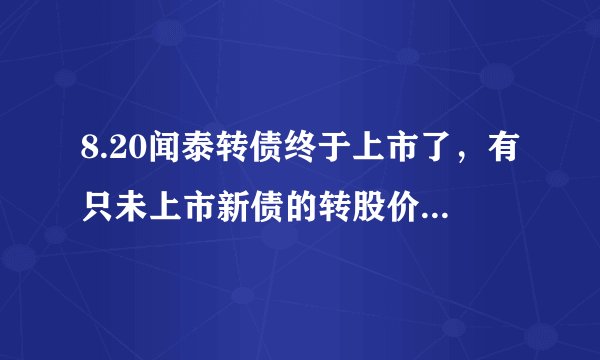 8.20闻泰转债终于上市了,有只未上市新债的转股价值已低于80元!!!