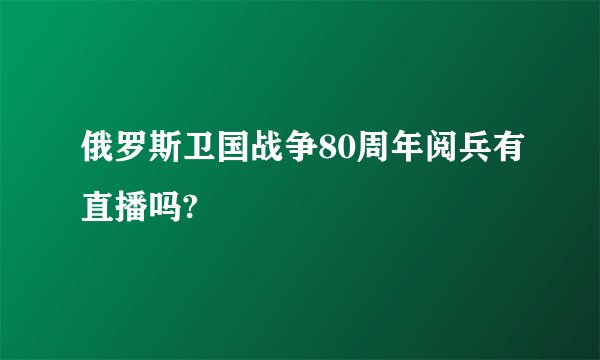 俄罗斯卫国战争80周年阅兵有直播吗?