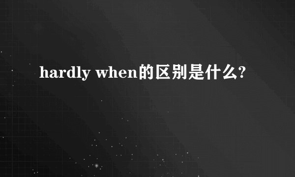 hardly when的区别是什么?
